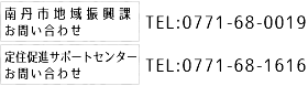 南丹市定住・企画戦略課お問い合わせ TEL:0771-68-0003 定住促進サポートセンターお問い合わせ TEL:0771-68-1616