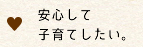 安心して子育てしたい