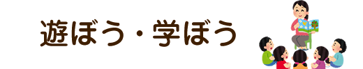 遊ぼう・学ぼう